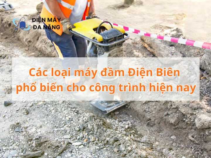 Các loại máy đầm Điện Biên phổ biến cho công trình hiện nay