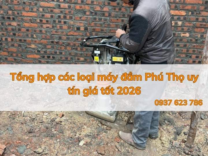 Tổng hợp các loại máy đầm Phú Thọ uy tín giá tốt 2026
