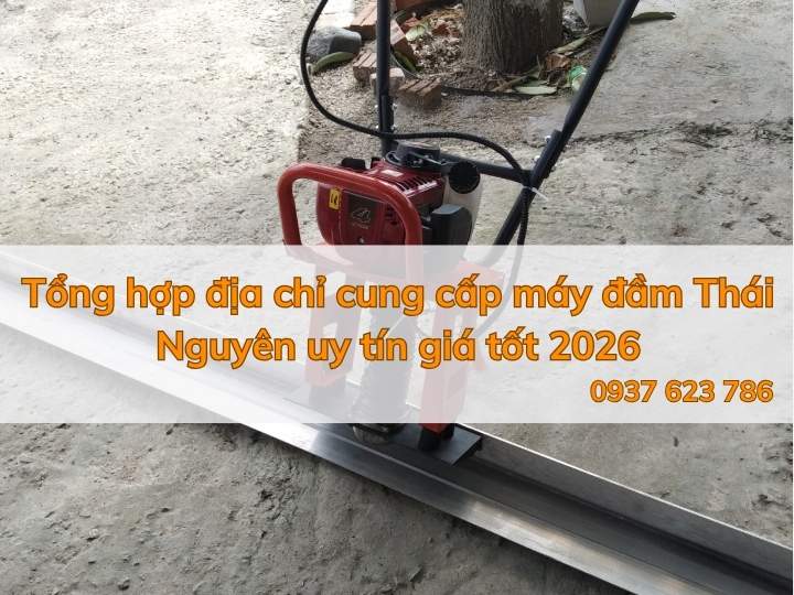 Tổng hợp địa chỉ cung cấp máy đầm Thái Nguyên uy tín giá tốt 2026