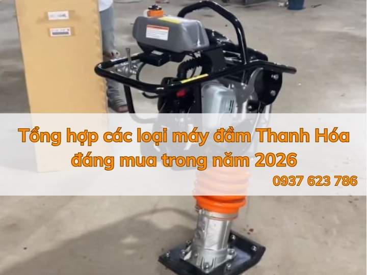 Tổng hợp các loại máy đầm Thanh Hóa đáng mua trong năm 2026