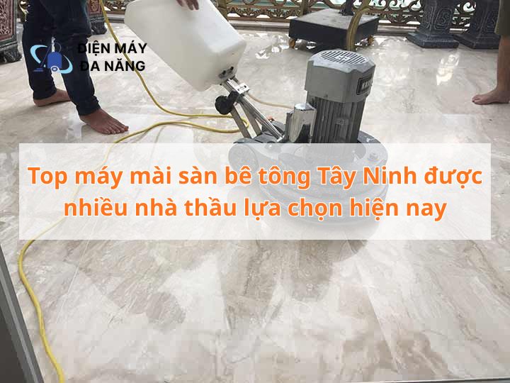 Top máy mài sàn bê tông Tây Ninh được nhiều nhà thầu lựa chọn hiện nay