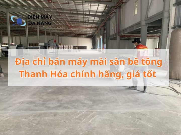 Địa chỉ bán máy mài sàn bê tông Thanh Hóa chính hãng, giá tốt