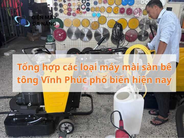 Tổng hợp các loại máy mài sàn bê tông Vĩnh Phúc phổ biến hiện nay