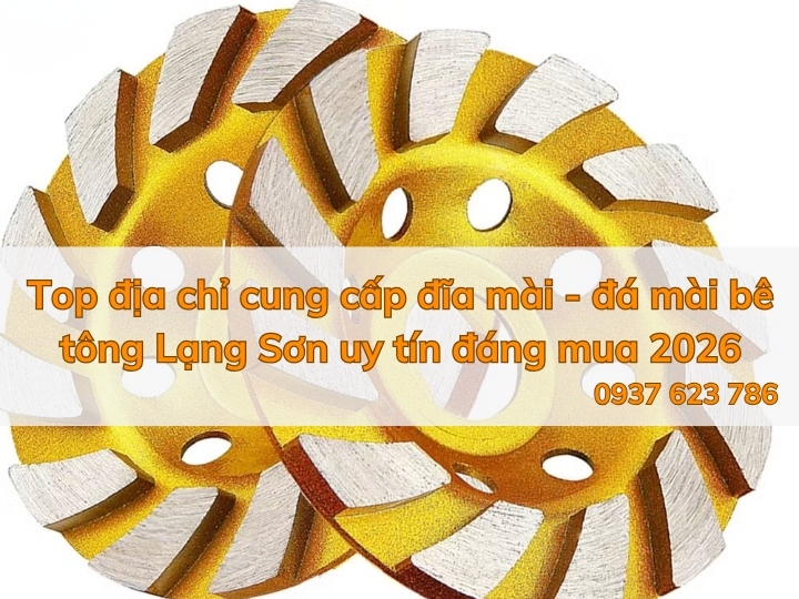 Top địa chỉ cung cấp đĩa mài - đá mài bê tông Lạng Sơn uy tín đáng mua 2026