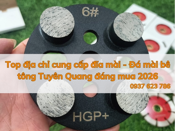 Tổng hợp địa chỉ cung cấp đĩa mài - Đá mài bê tông Tuyên Quang đáng mua 2026