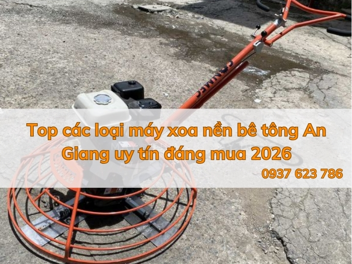 Top các loại máy xoa nền bê tông An Giang uy tín đáng mua 2026