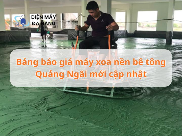Bảng báo giá máy xoa nền bê tông Quảng Ngãi mới cập nhật