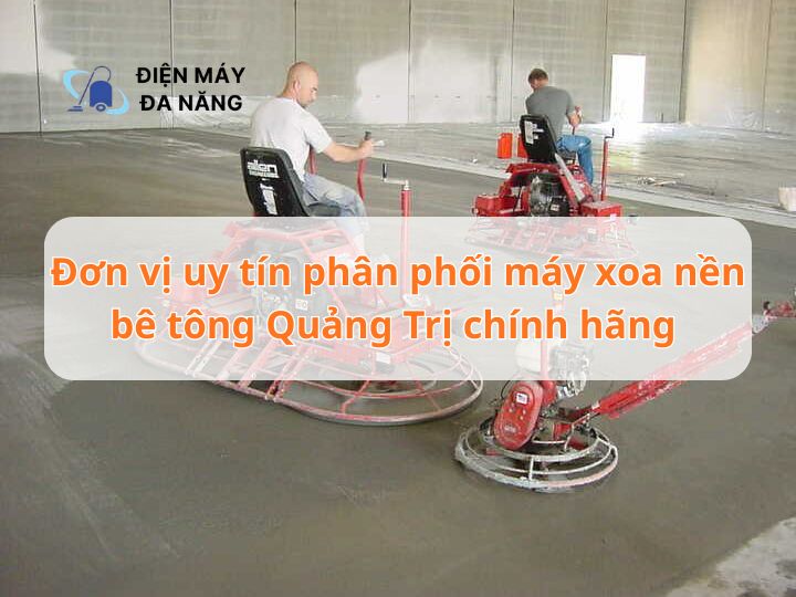 Đơn vị uy tín phân phối máy xoa nền bê tông Quảng Trị chính hãng