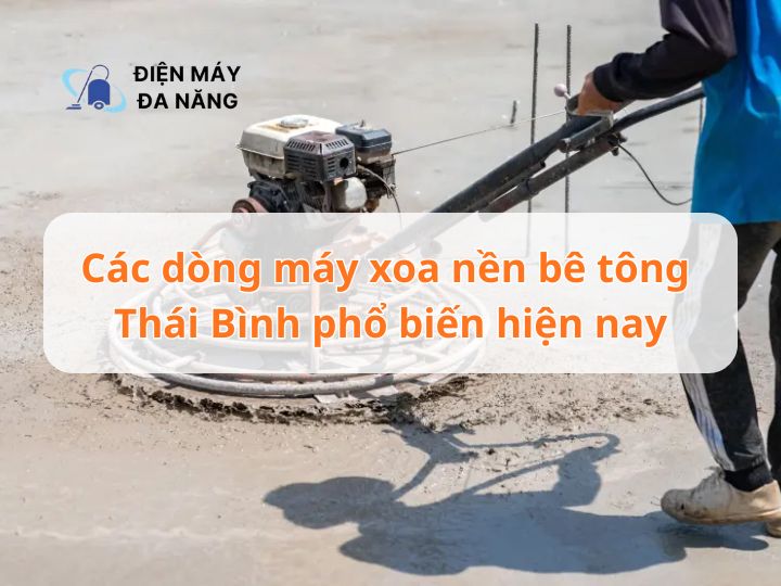 Các dòng máy xoa nền bê tông Thái Bình phổ biến hiện nay