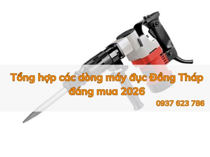 Tổng hợp các dòng máy đục Đồng Tháp đáng mua 2026