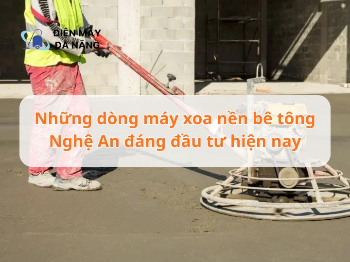 Những dòng máy xoa nền bê tông Nghệ An đáng đầu tư hiện nay