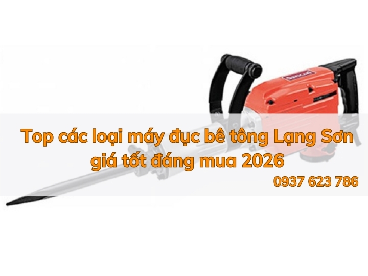 Top các loại máy đục bê tông Lạng Sơn giá tốt đáng mua 2026