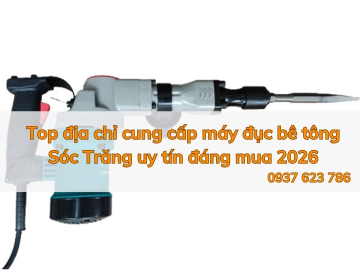 Top địa chỉ cung cấp máy đục bê tông Sóc Trăng uy tín đáng mua 2026