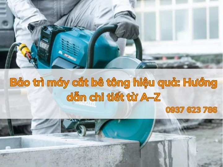 Bảo trì máy cắt bê tông hiệu quả: Hướng dẫn chi tiết từ A–Z