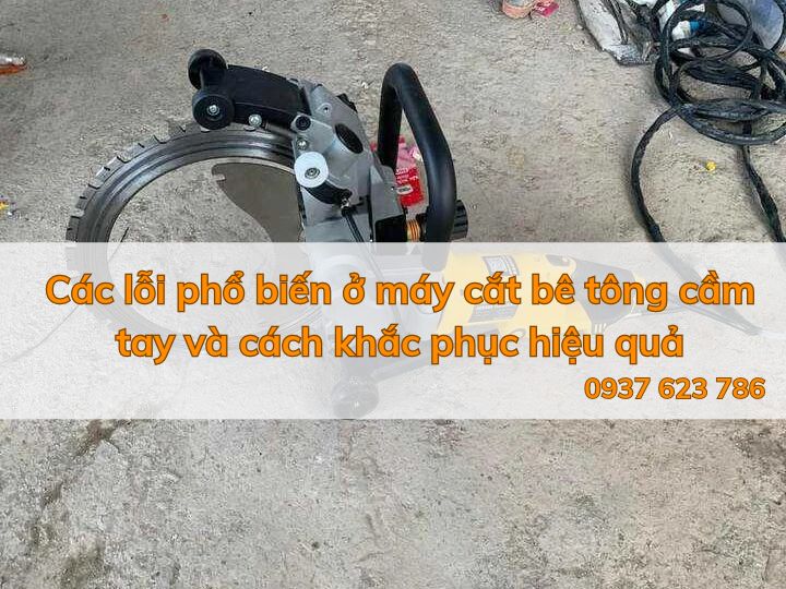 Các lỗi phổ biến ở máy cắt bê tông cầm tay và cách khắc phục hiệu quả