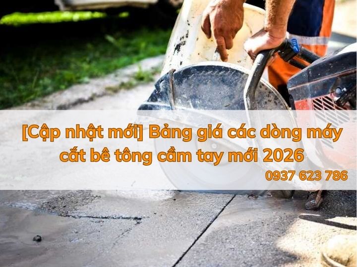 [Cập nhật mới] Bảng giá các dòng máy cắt bê tông cầm tay mới 2026