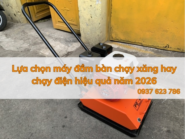 Lựa chọn máy đầm bàn chạy xăng hay chạy điện hiệu quả năm 2026