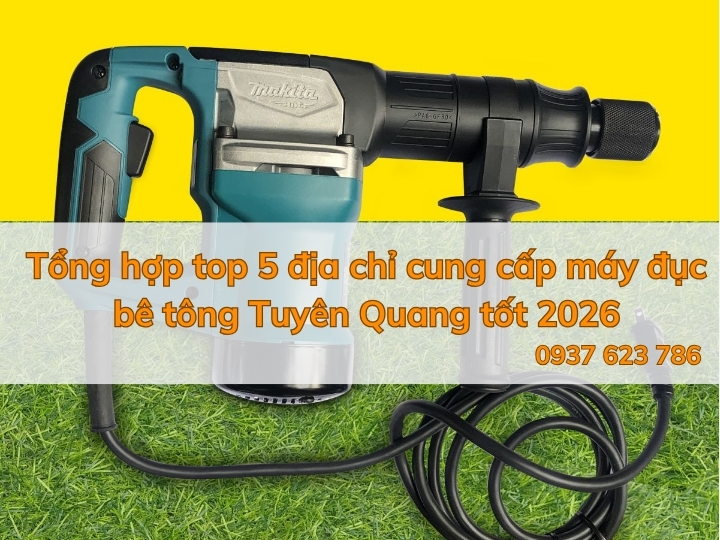 Tổng hợp top 5 địa chỉ cung cấp máy đục bê tông Tuyên Quang tốt 2026