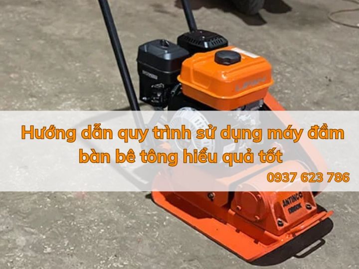 Hướng dẫn quy trình sử dụng máy đầm bàn bê tông hiểu quả tốt